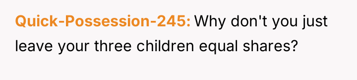 Quick-Possession-245 Why don't you just leave your three children equal...