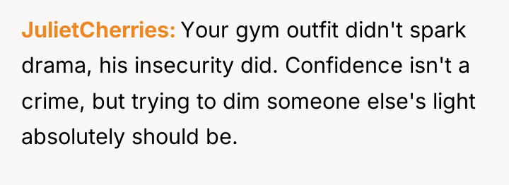 JulietCherries Your gym outfit didn't spark drama, his insecurity did....