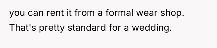 you can rent it from a formal wear shop. That's...