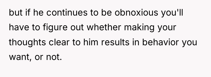 but if he continues to be obnoxious you'll have to...