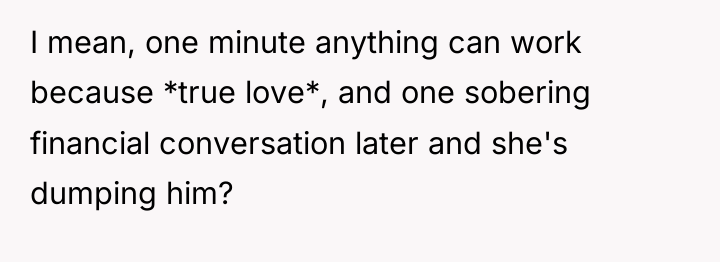 I mean, one minute anything can work because *true love*,...