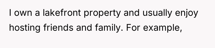 I own a lakefront property and usually enjoy hosting friends...