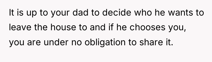 It is up to your dad to decide who he...
