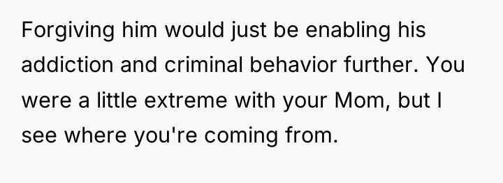Forgiving him would just be enabling his addiction and criminal...