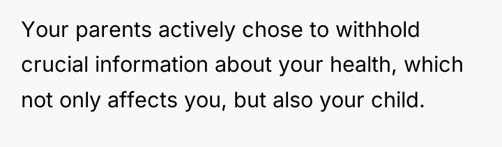 Your parents actively chose to withhold crucial information about your...