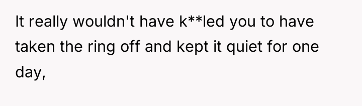 It really wouldn't have k**led you to have taken the...