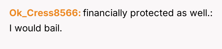 Ok_Cress8566 financially protected as well.: I would bail.