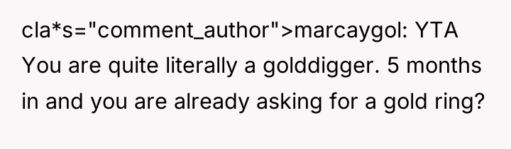 cla*s="comment_author">marcaygol: YTA You are quite literally a golddigger. 5 months...