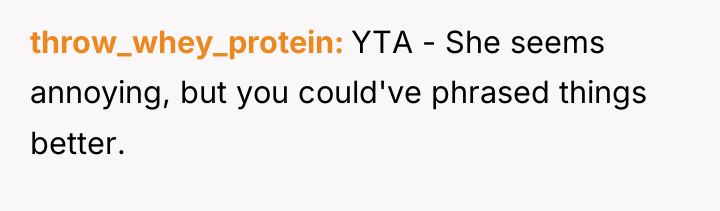 throw_whey_protein YTA - She seems annoying, but you could've phrased...