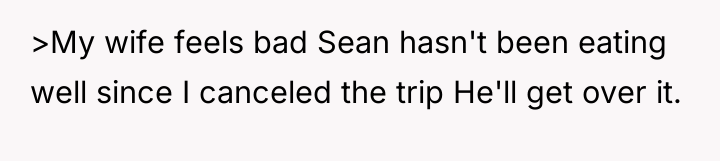 >My wife feels bad Sean hasn't been eating well since...