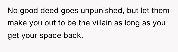 No good deed goes unpunished, but let them make you...