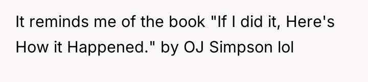 It reminds me of the book "If I did it,...