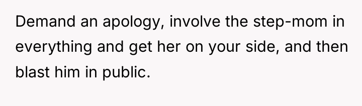 Demand an apology, involve the step-mom in everything and get...
