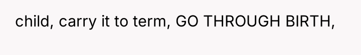 child, carry it to term, GO THROUGH BIRTH,