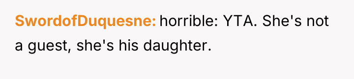 SwordofDuquesne horrible: YTA. She's not a guest, she's his daughter.