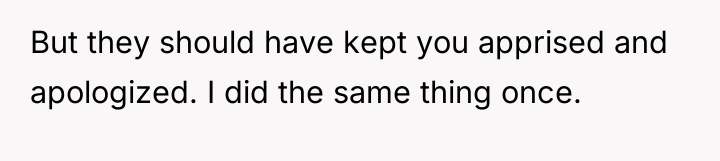 But they should have kept you apprised and apologized. I...