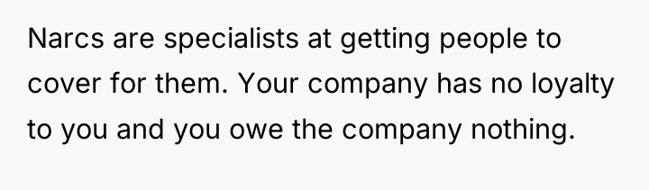 Narcs are specialists at getting people to cover for them....