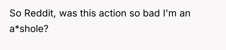 So Reddit, was this action so bad I'm an a*shole?