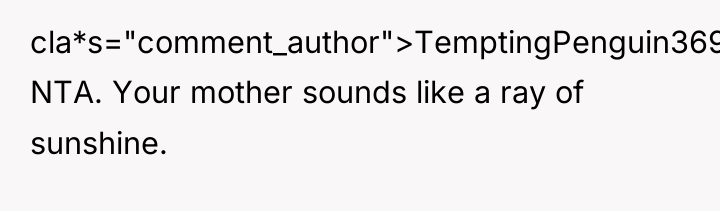 cla*s="comment_author">TemptingPenguin369: NTA. Your mother sounds like a ray of sunshine.