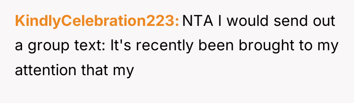 KindlyCelebration223 NTA I would send out a group text: It's...
