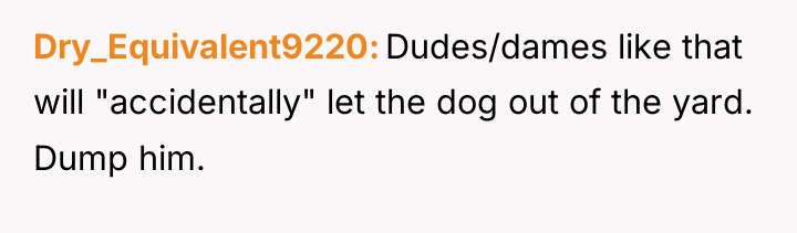 Dry_Equivalent9220 Dudes/dames like that will "accidentally" let the dog out...
