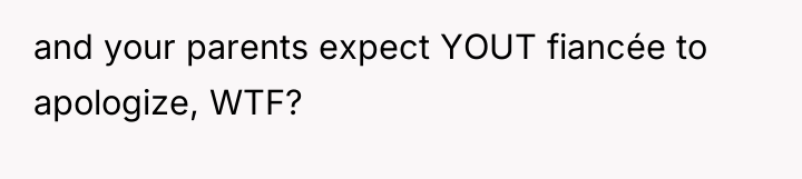 and your parents expect YOUT fiancée to apologize, WTF?