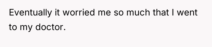 Eventually it worried me so much that I went to...