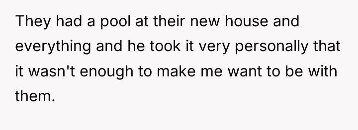They had a pool at their new house and everything...