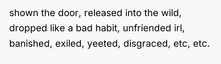 shown the door, released into the wild, dropped like a...