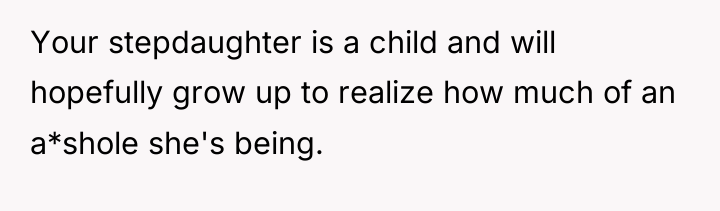 Your stepdaughter is a child and will hopefully grow up...