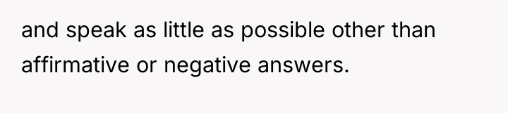 and speak as little as possible other than affirmative or...
