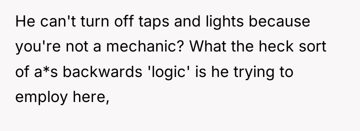 He can't turn off taps and lights because you're not...