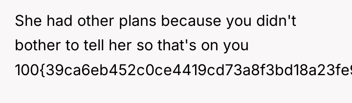 She had other plans because you didn't bother to tell...