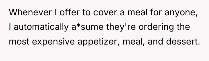 Whenever I offer to cover a meal for anyone, I...