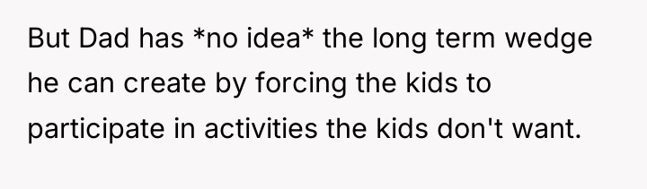 But Dad has *no idea* the long term wedge he...