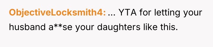 ObjectiveLocksmith4 ... YTA for letting your husband a**se your daughters...