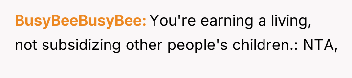 BusyBeeBusyBee You're earning a living, not subsidizing other people's children.:...