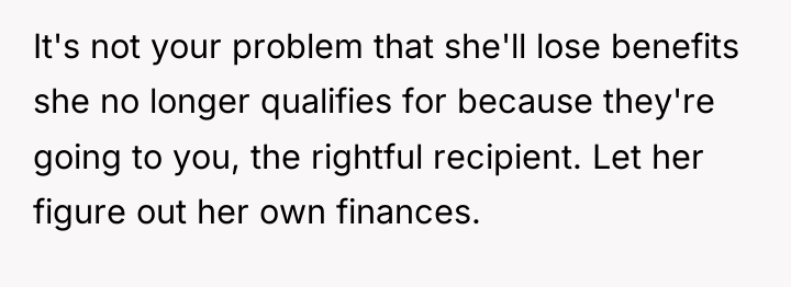 It's not your problem that she'll lose benefits she no...