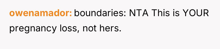 owenamador boundaries: NTA This is YOUR pregnancy loss, not hers.