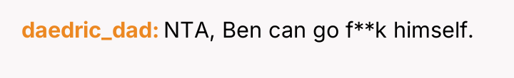 daedric_dad NTA, Ben can go f**k himself.