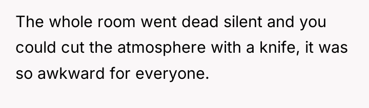 The whole room went dead silent and you could cut...