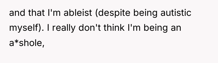 and that I'm ableist (despite being autistic myself). I really...