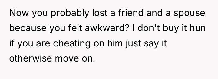 Now you probably lost a friend and a spouse because...