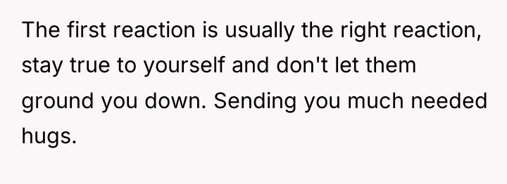 The first reaction is usually the right reaction, stay true...