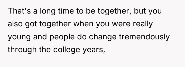 That's a long time to be together, but you also...