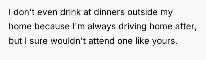 I don't even drink at dinners outside my home because...