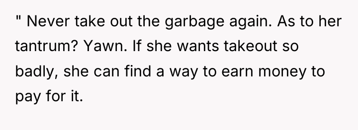" Never take out the garbage again. As to her...