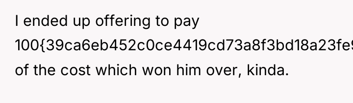 I ended up offering to pay 100{39ca6eb452c0ce4419cd73a8f3bd18a23fe95ab4febb092bc2ab1b542eeea82f} of the cost...