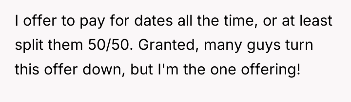 I offer to pay for dates all the time, or...