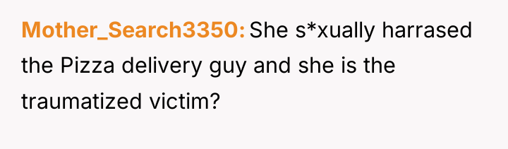 Mother_Search3350 She s*xually harrased the Pizza delivery guy and she...